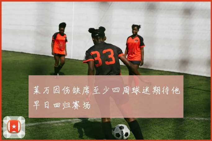 莱万因伤缺席至少四周球迷期待他早日回归赛场