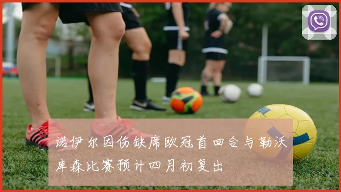 诺伊尔因伤缺席欧冠首回合与勒沃库森比赛预计四月初复出