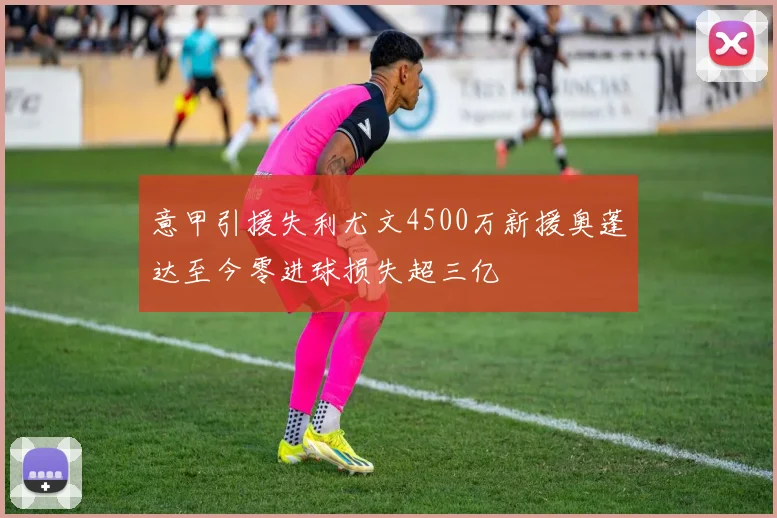 意甲引援失利尤文4500万新援奥蓬达至今零进球损失超三亿