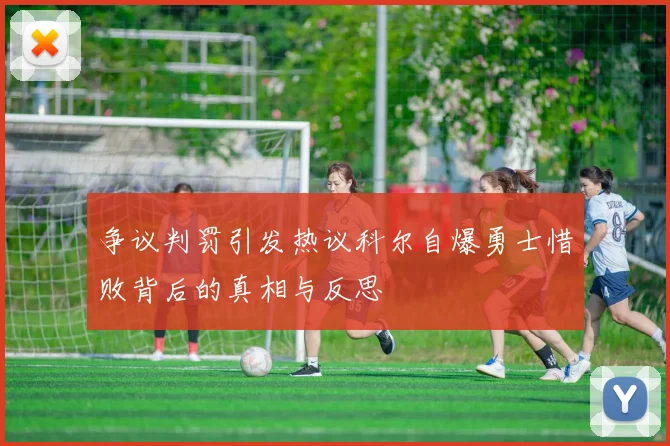 争议判罚引发热议科尔自爆勇士惜败背后的真相与反思