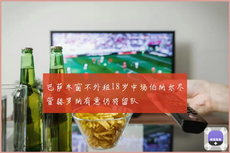 巴萨冬窗不外租18岁中场伯纳尔尽管赫罗纳有意仍将留队