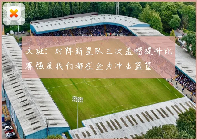 文班：对阵新星队三次盖帽提升比赛强度我们都在全力冲击篮筐