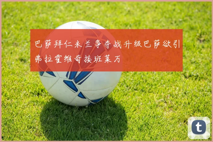 巴萨拜仁米兰争夺战升级巴萨欲引弗拉霍维奇接班莱万