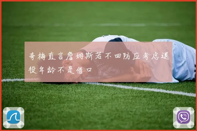 夸梅直言詹姆斯若不回防应考虑退役年龄不是借口