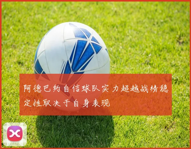 阿德巴约自信球队实力超越战绩稳定性取决于自身表现