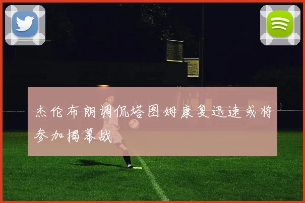 杰伦布朗调侃塔图姆康复迅速或将参加揭幕战