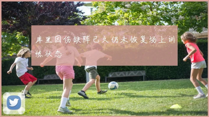 库里因伤缺阵已久仍未恢复场上训练状态