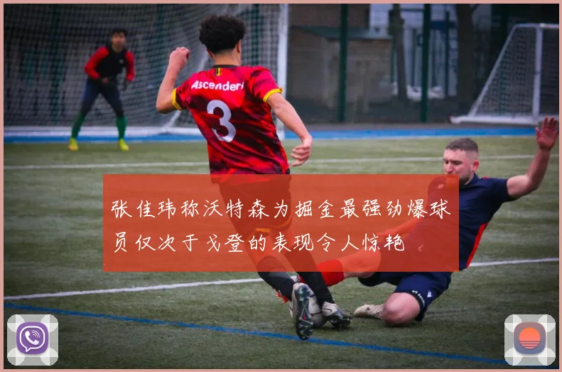 张佳玮称沃特森为掘金最强劲爆球员仅次于戈登的表现令人惊艳