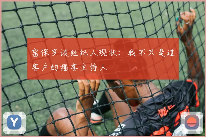 富保罗谈经纪人现状：我不只是追客户的播客主持人