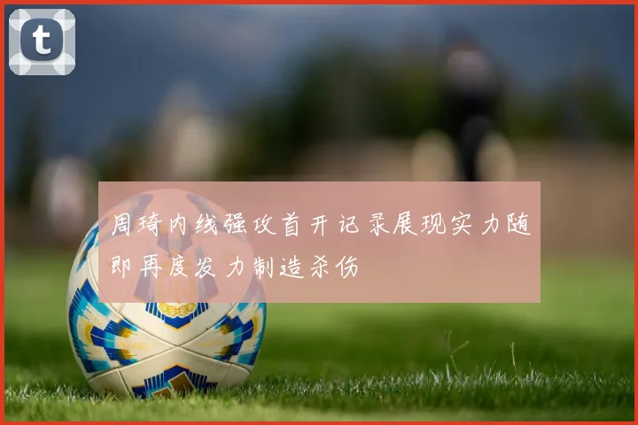 周琦内线强攻首开记录展现实力随即再度发力制造杀伤