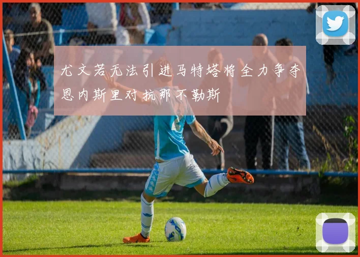 尤文若无法引进马特塔将全力争夺恩内斯里对抗那不勒斯