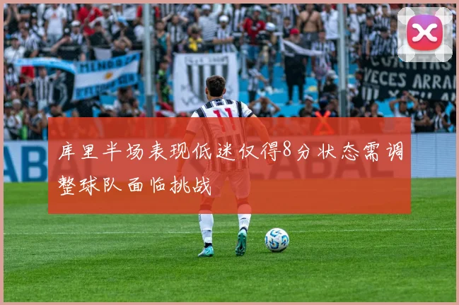 库里半场表现低迷仅得8分状态需调整球队面临挑战